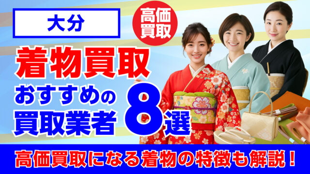 大分で人気の着物買取おすすめの業者8選・高く買取してもらう重要なポイントを解説
