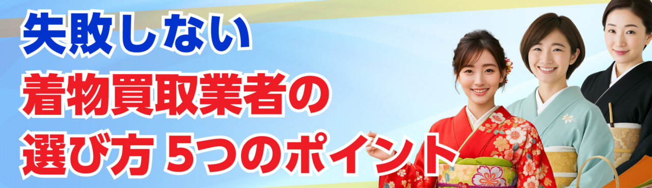 失敗しない着物買取業者の選び方5つのポイント