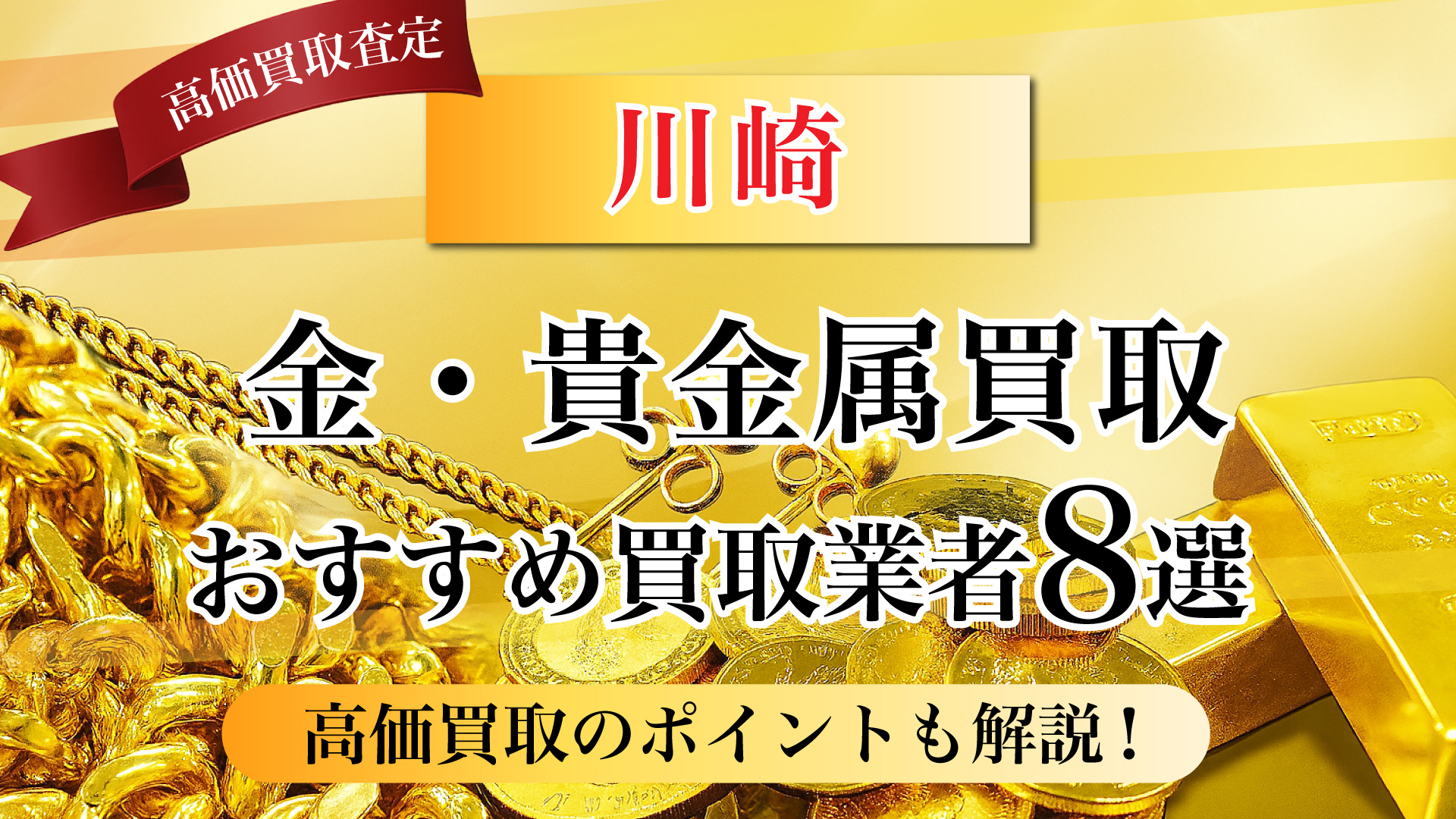 川崎市で金と貴金属の買取専門店おすすめの8選・高価買取のコツと相場を徹底解説!