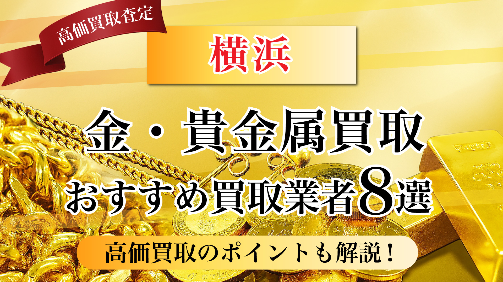 横浜市で金と貴金属の買取専門店おすすめの8選・高価買取のコツと相場を徹底解説!