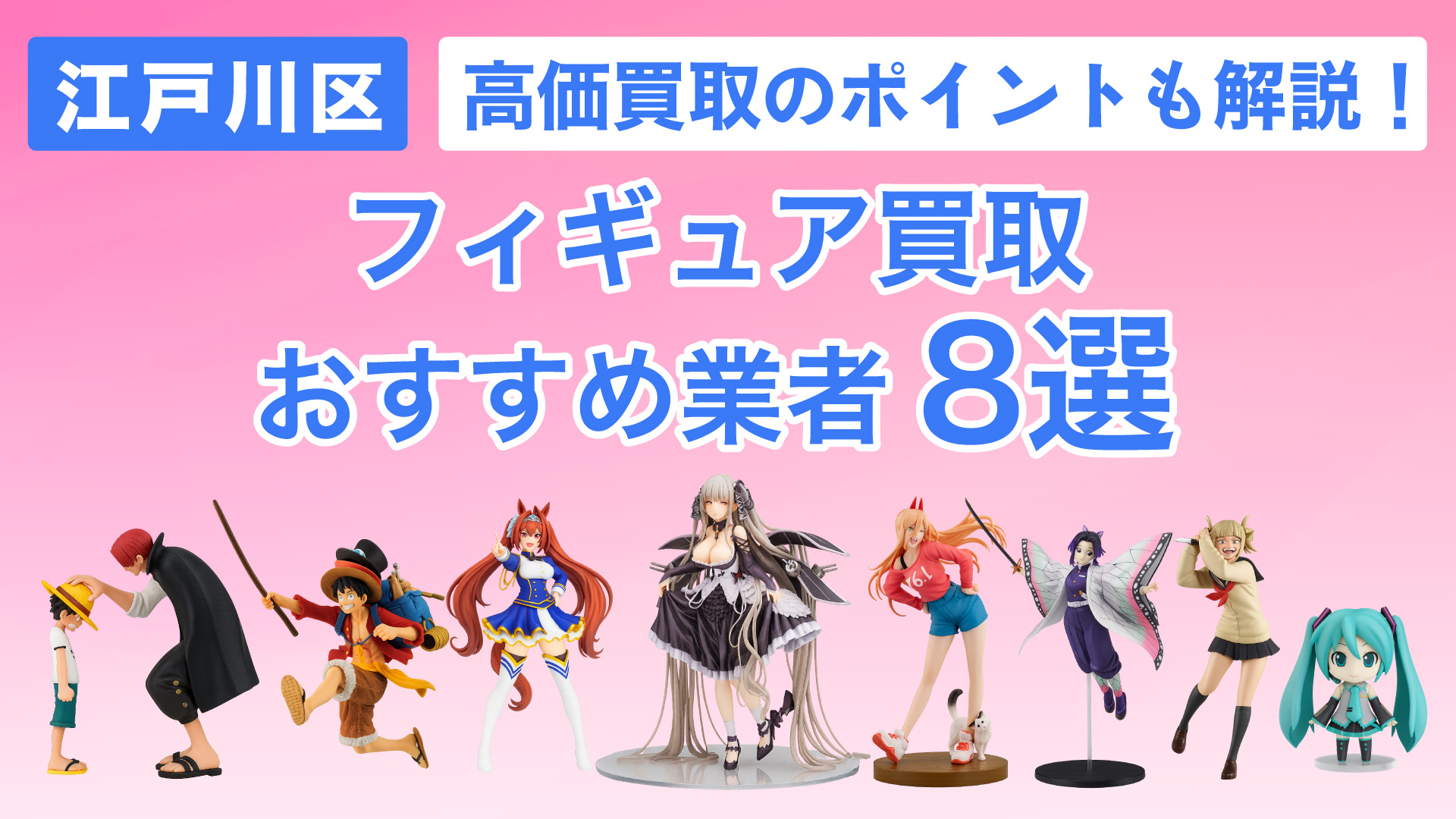 江戸川区でおすすめのフィギュア買取業者8選・高く買取してもらうコツや現在の相場も解説!