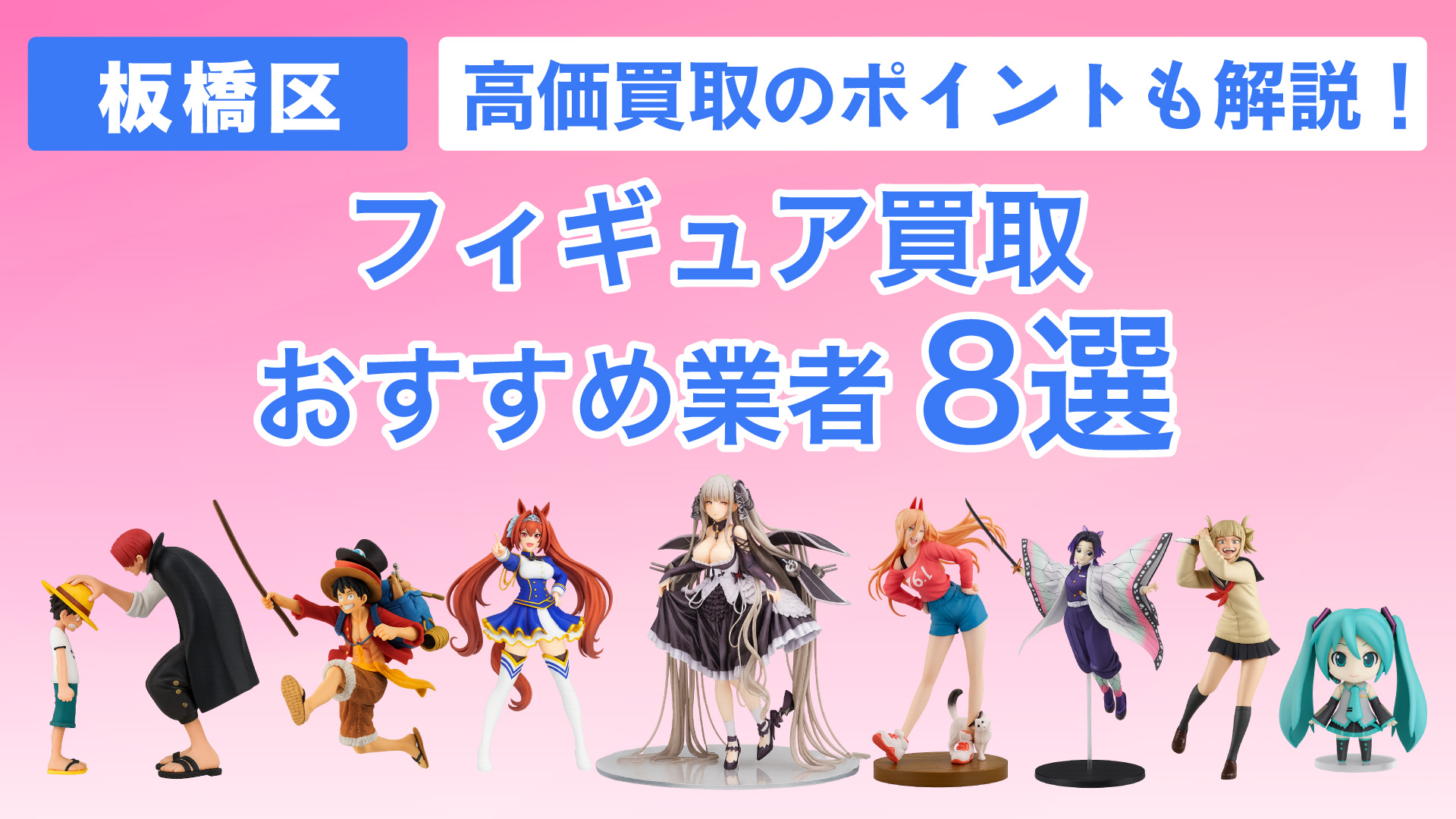 板橋区でおすすめのフィギュア買取業者8選・高く買取してもらうコツや現在の相場も解説!