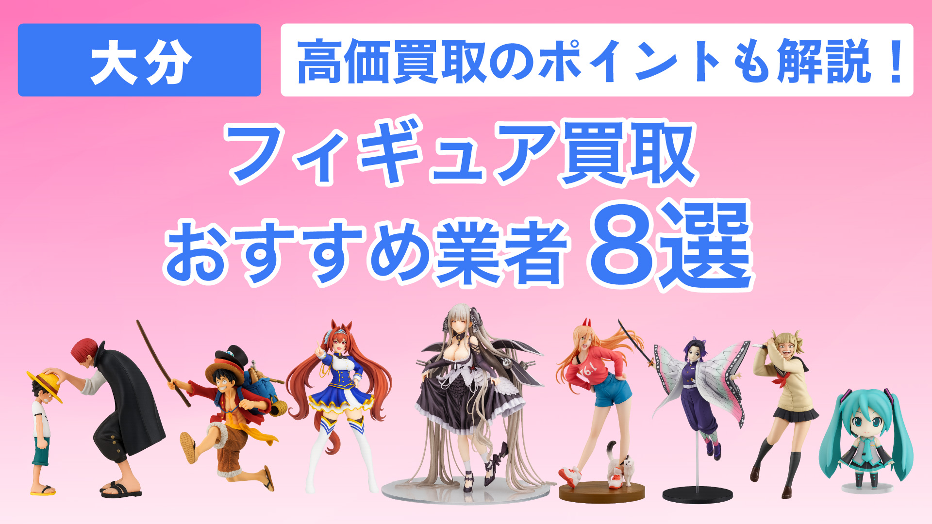 大分でおすすめのフィギュア買取業者8選・高く買取してもらうコツや現在の相場も解説!