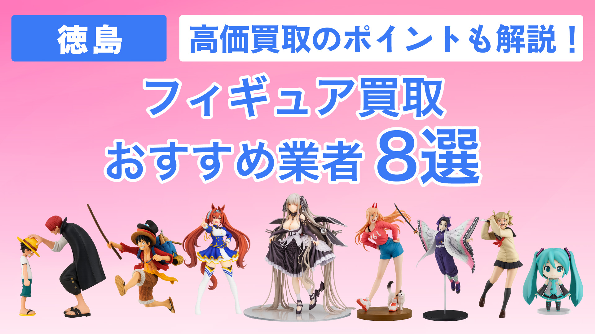 徳島でおすすめのフィギュア買取業者8選・高く買取してもらうコツや現在の相場も解説！