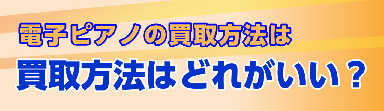 電子ピアノの買取方法(出張・宅配・店頭)はどれがいい?