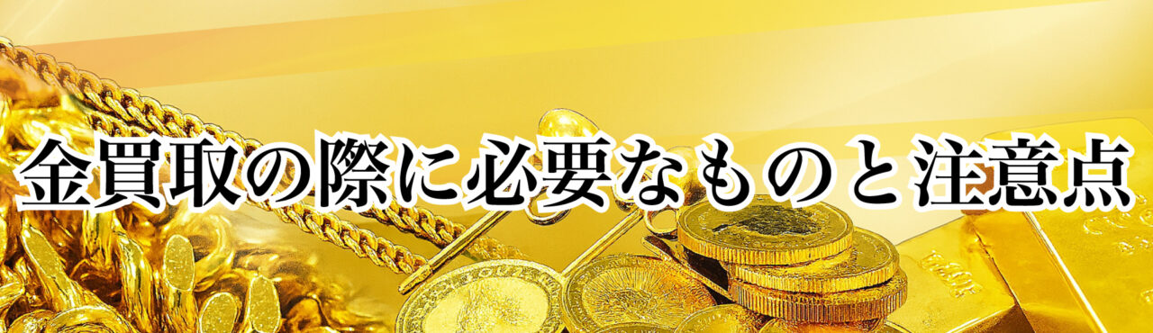金買取の際に必要なものと注意点