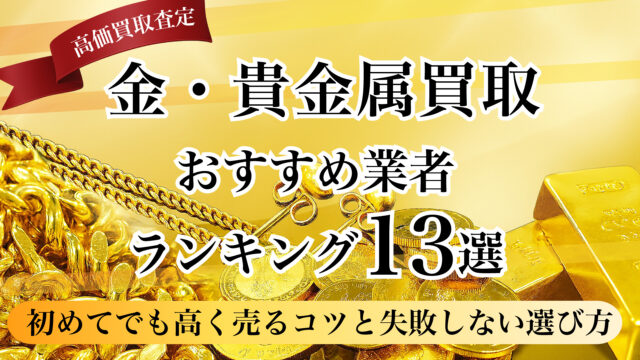 金・貴金属買取おすすめ業者ランキング13選！初めてでも高く売るコツと失敗しない選び方を徹底解説