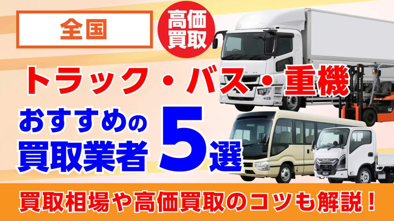 おすすめのトラック・バス・重機買取業者5選・買取相場や高価買取のコツも解説